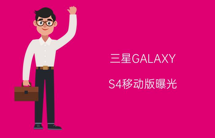 三星GALAXY S4移动版曝光 配四核处理器报价将为4999元